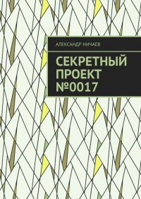Книга Александр Ничаев Секретный проект №0017