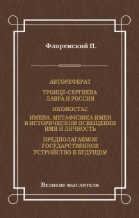 Книга Павел Флоренский Автореферат. Троице-Сергиева Лавра и Россия. Иконостас. Имена. Метафизика имен в историческом освещении. Имя и личность. Предполагаемое государственное устройство в будущем
