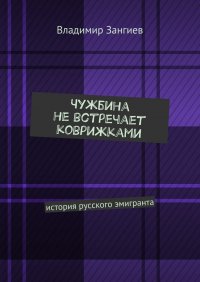 Книга Владимир Зангиев Чужбина не встречает коврижками. История русского эмигранта