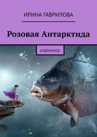 Книга Ирина Гаврилова Розовая Антарктида. Избранное