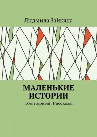Книга Людмила Зайкина Маленькие истории. Том первый. Рассказы