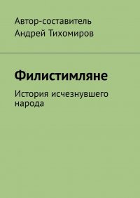 Книга Андрей Тихомиров Филистимляне. История исчезнувшего народа