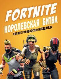 Книга Алиса Андреевна Ткачева, Кевин Петтман FORTNITE. Королевская битва. Полное руководство победителя