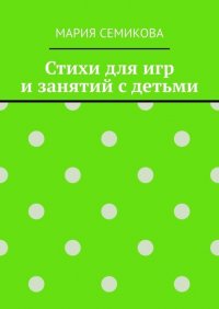 Книга Мария Семикова Стихи для игр и занятий с детьми