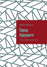 Книга Юрий Афонин Город будущего. Роман. Боевая фантастика