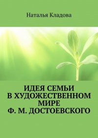 Книга Наталья Кладова Идея семьи в художественном мире Ф. М. Достоевского. Монография