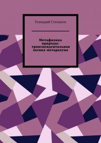 Книга Геннадий Степанов Метафизика природы: трансцендентальная логика метаразума