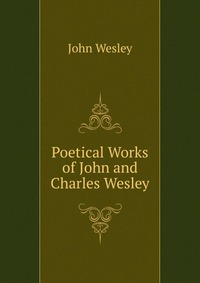 John Wesley - «Poetical Works of John and Charles Wesley»