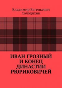 Книга Владимир Евгеньевич Солодихин Иван Грозный и конец династии Рюриковичей