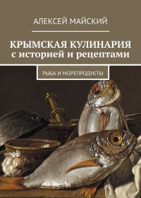 Книга Алексей Майский Крымская кулинария с историей и рецептами. Рыба и морепродукты