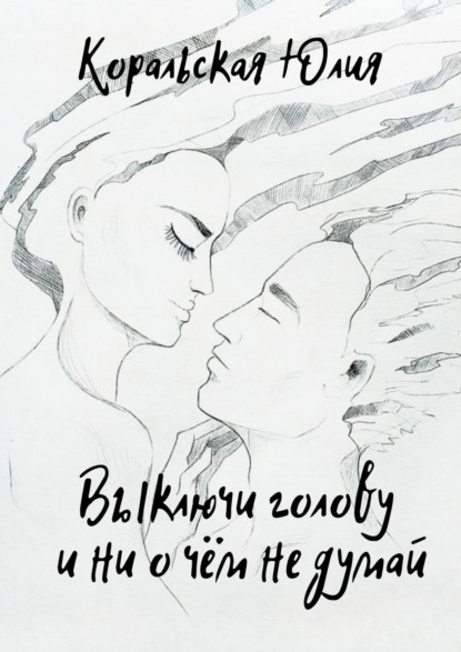 Книга Юлия Коральская Выключи голову и ни о чём не думай