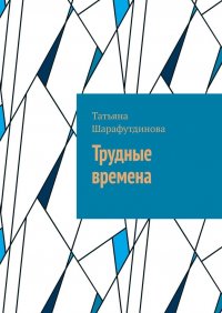 Книга Татьяна Шарафутдинова Трудные времена