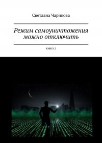 Книга Светлана Чарикова Режим самоуничтожения можно отключить. Книга 2