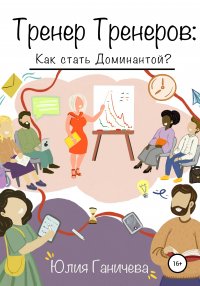 Книга Юлия Ганичева, София Акимова Тренер Тренеров: Как стать Доминантой?