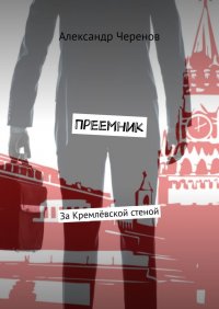 Книга Александр Черенов Преемник. За Кремлёвской стеной