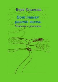Книга Вера Анатольевна Клыкова Вот такая разная жизнь. Повести и рассказы