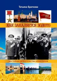 Книга Татьяна Браткова Как закаляется золото. Достойные дети Отечества. Аллея героев