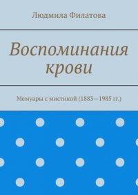 Книга Людмила Филатова Воспоминания крови. Мемуары с мистикой (1883—1985 гг.)