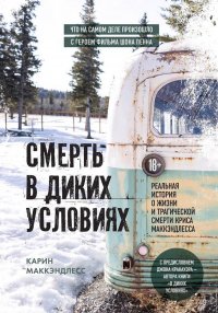 Книга Карин Маккэндлесс Смерть в диких условиях. Реальная история о жизни и трагической смерти Криса МакКэндлесса