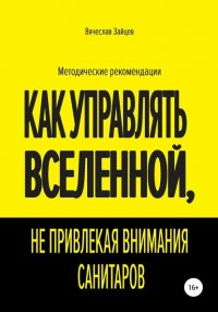 Книга Вячеслав Семенович Зайцев Как управлять Вселенной, не привлекая внимания санитаров