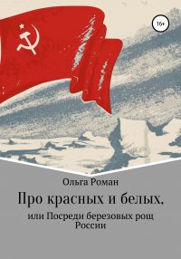 Книга Ольга Роман Про красных и белых, или Посреди березовых рощ России
