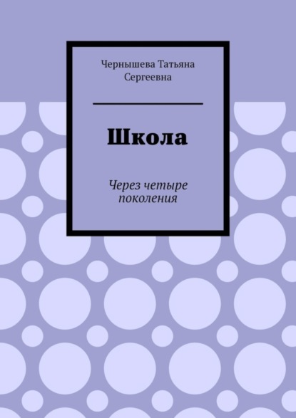 Книга Татьяна Сергеевна Чернышева Школа. Через четыре поколения