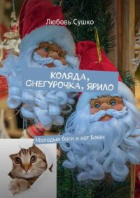 Книга Любовь Сушко Коляда, Снегурочка, Ярило. Молодые боги и кот Баюн