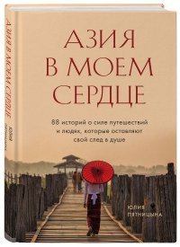 Книга Юлия Пятницына Азия в моем сердце. 88 историй о силе путешествий и людях, которые оставляют свой след в душе