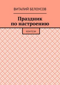 Книга Виталий Николаевич Белоусов Праздник по настроению. Фэнтези