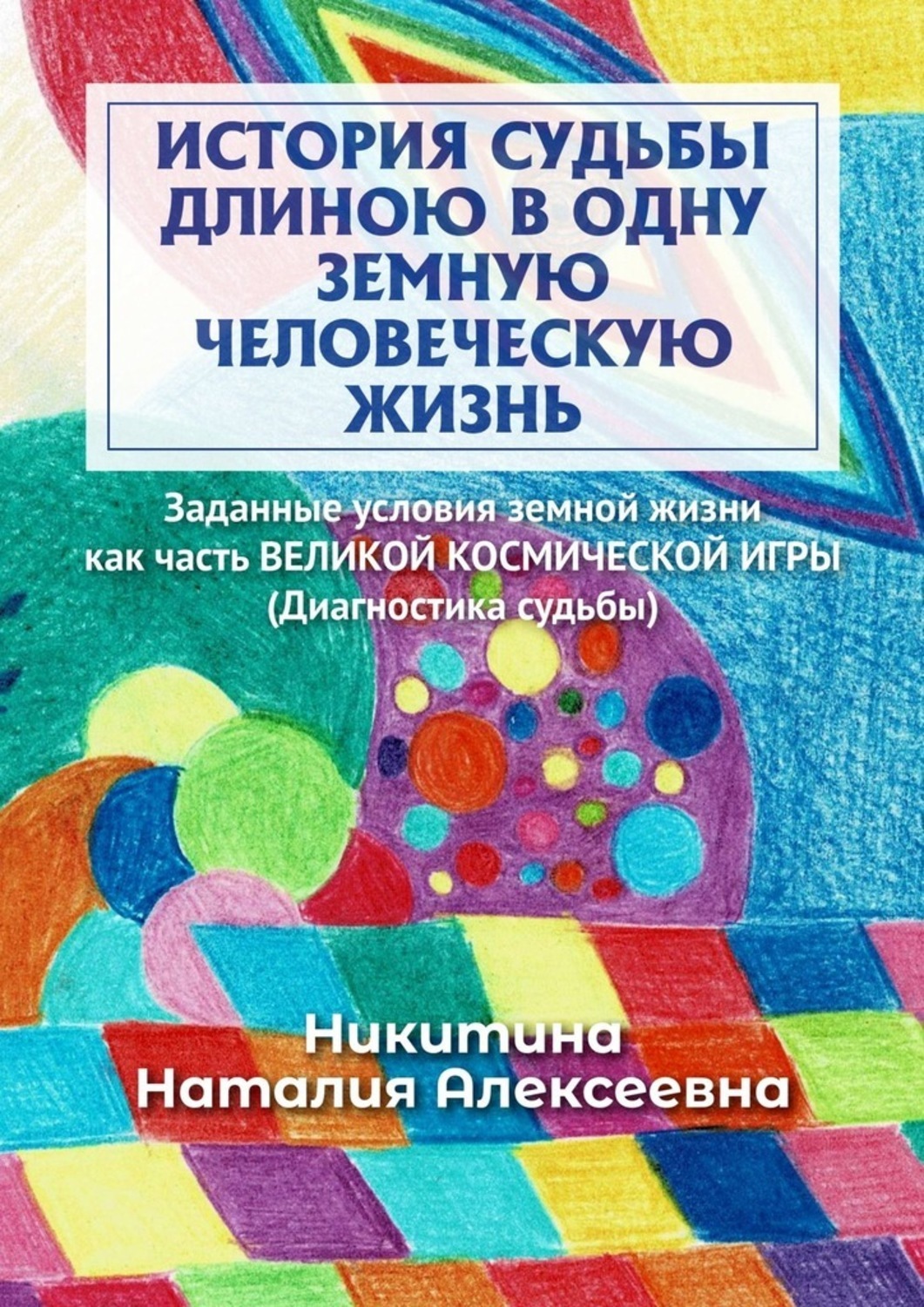 Книга Наталия Никитина История судьбы длиною в одну земную человеческую жизнь. Или заданные условия земной жизни как часть великой космической игры (Диагностика судьбы)