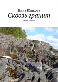 Книга Нина Юшкова Сквозь гранит. Роман. Повести