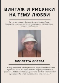 Книга Виолетта Лосева Винтаж и рисунки на тему любви. «Ты так хотел, как я боялась. Интим. Безвиз. Ревю», «Сварщик и сольфеджио. Эротическая драма с элементами продакт-плейсмента»