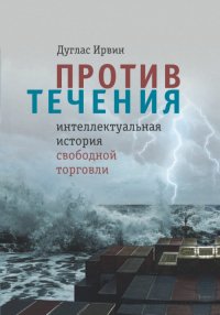 Книга Дуглас Ирвин Против течения. Интеллектуальная история свободной торговли
