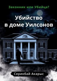 Книга Акарыс Серикбай Убийство в доме Уилсонов. Законник или Убийца?