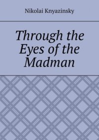 Книга Nikolai Knyazinsky Through the Eyes of the Madman