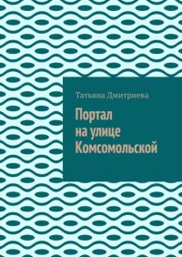 Книга Татьяна Дмитриева Портал на улице Комсомольской