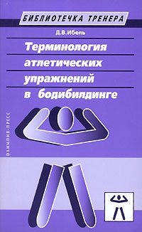 Книга Д. В. Ибель Терминология атлетических упражнений в бодибилдинге