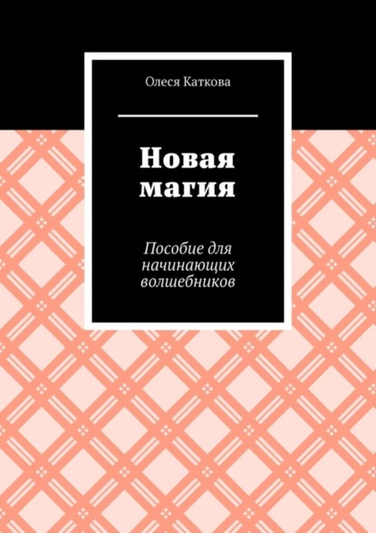 Книга Олеся Владимировна Каткова Новая магия. Пособие для начинающих волшебников