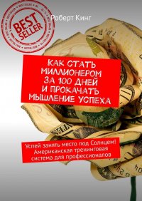 Книга Роберт Кинг Как стать миллионером за 100 дней и прокачать мышление успеха. Успей занять место под Солнцем! Американская тренинговая система для профессионалов