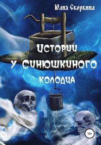 Книга Юлия Александровна Скоркина Истории у Синюшкиного колодца