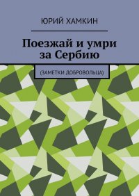 Книга Юрий Хамкин Поезжай и умри за Сербию. Заметки добровольца