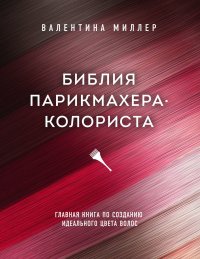 Книга Валентина Миллер Библия парикмахера-колориста. Главная книга по созданию идеального цвета волос