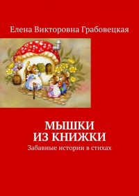 Книга Елена Викторовна Грабовецкая Мышки из книжки. Забавные истории в стихах