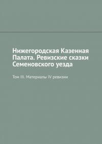 Книга Михаил Юрьевич Болоничев Нижегородская Казенная Палата. Ревизские сказки Семеновского уезда. Том III. Материалы IV ревизии