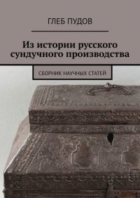 Книга Глеб Пудов Из истории русского сундучного производства. Сборник научных статей