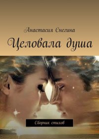 Книга Анастасия Снегина Целовала душа. Сборник стихов
