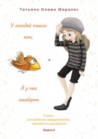 Книга Татьяна Олива Моралес У соседей наших кот, а у нас наоборот. Стихи, английские предложения, прописи и раскраски. Книга 6