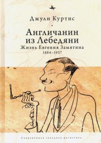 Книга Джули Куртис Англичанин из Лебедяни. Жизнь Евгения Замятина (1884–1937)