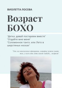 Книга Виолетта Лосева ВОЗРАСТ БОХО. «Детка, давай постареем вместе», «Отдайте мне меня», «Соломенное танго, или Лето в шерстяных носках».