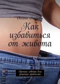 Книга Оксана Ростова Как избавиться от живота. Ценные советы для решения проблемы